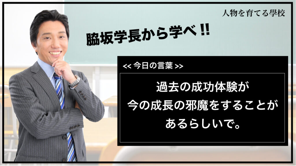 今日の言葉 過去の成功体験が今の成長の邪魔をすることがあるらしい 人物を育てる學校